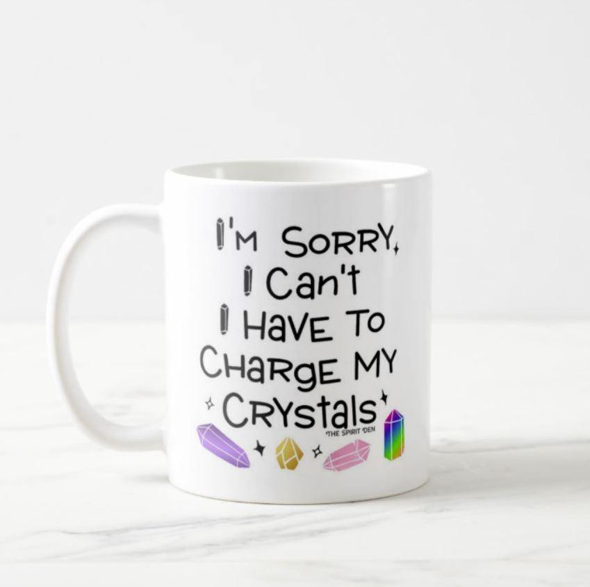 I'm Sorry I Can't I Have To Charge My Crystals Mug - The Spirit Den