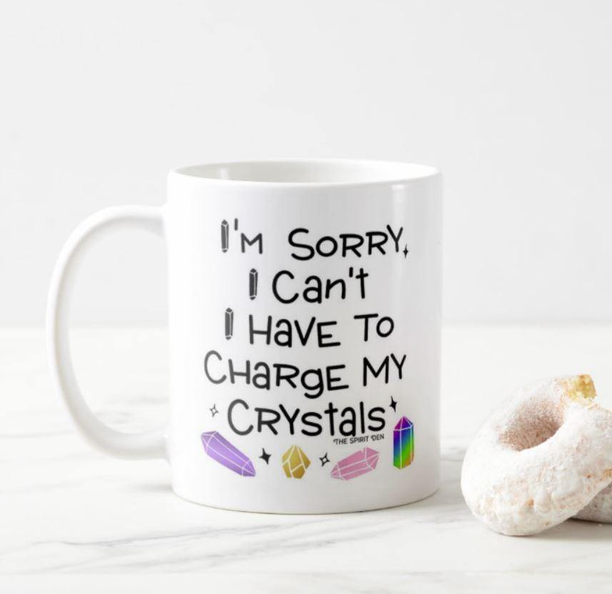 I'm Sorry I Can't I Have To Charge My Crystals Mug - The Spirit Den