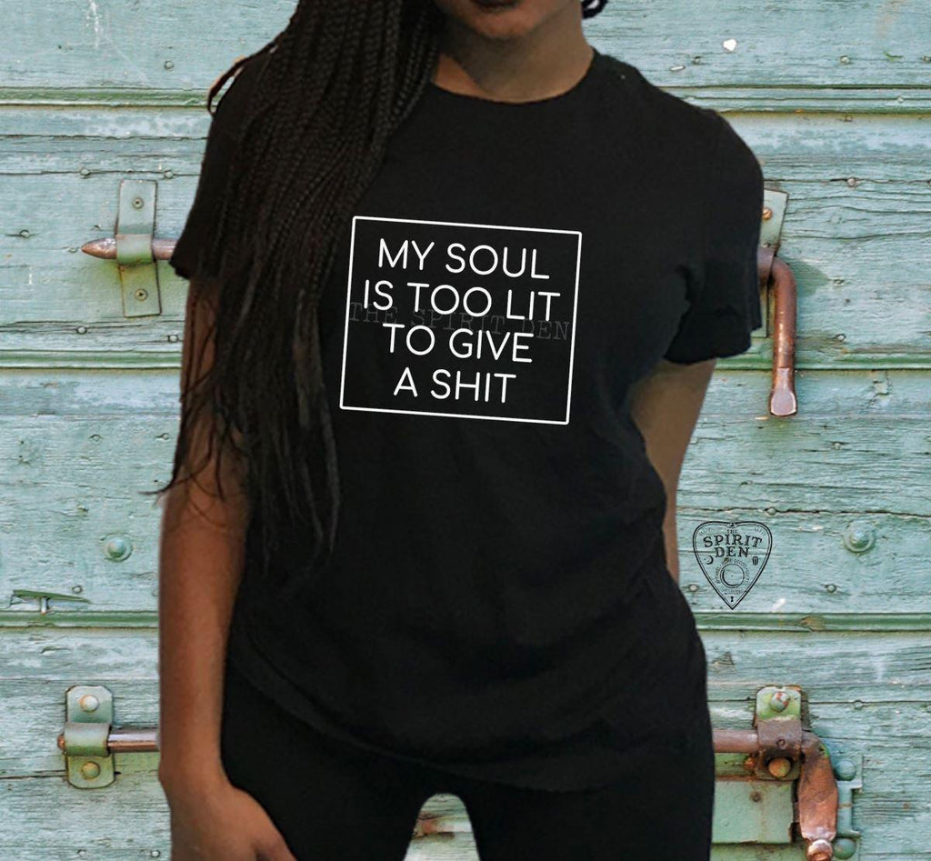 My Soul Is Too Lit To Give A Shit T-Shirt - The Spirit Den