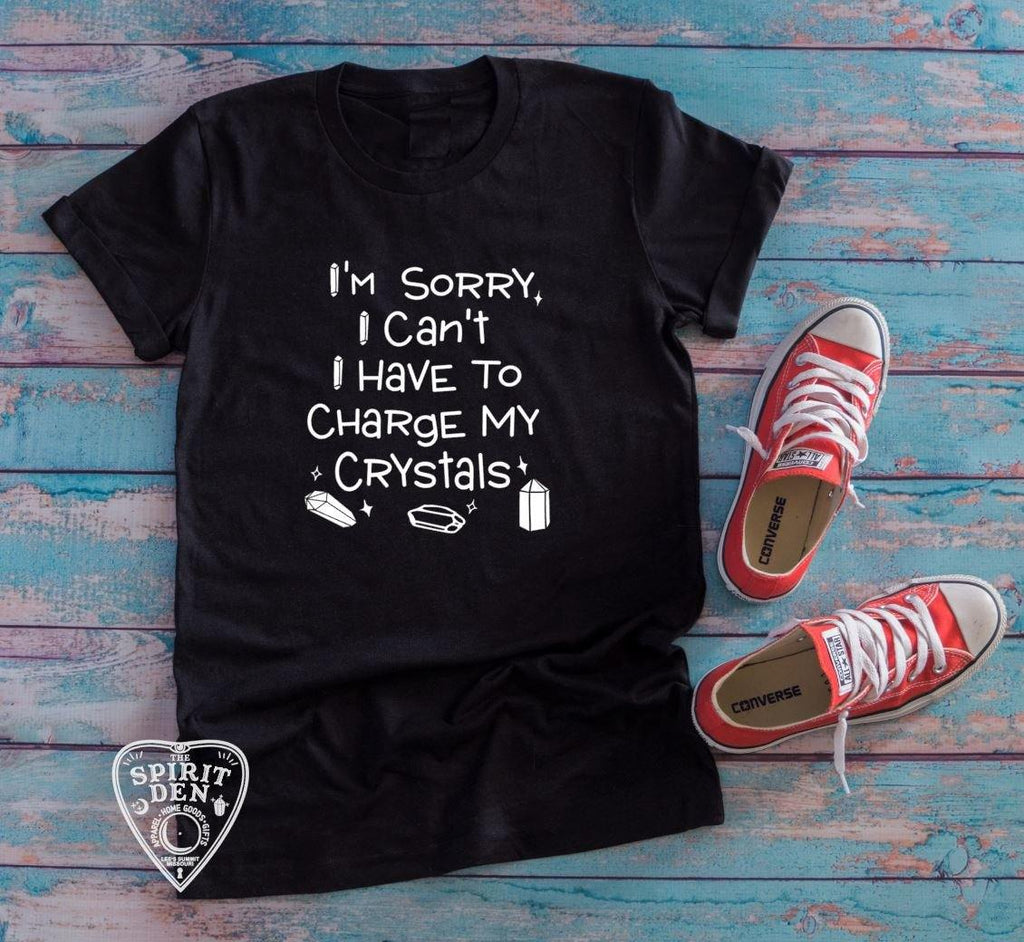 I'm Sorry I Can't I Have To Charge My Crystals T-Shirt - The Spirit Den
